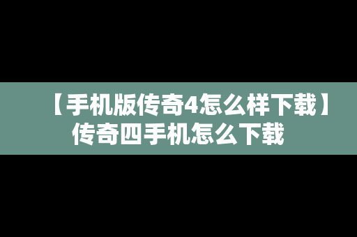 【手机版传奇4怎么样下载】传奇四手机怎么下载