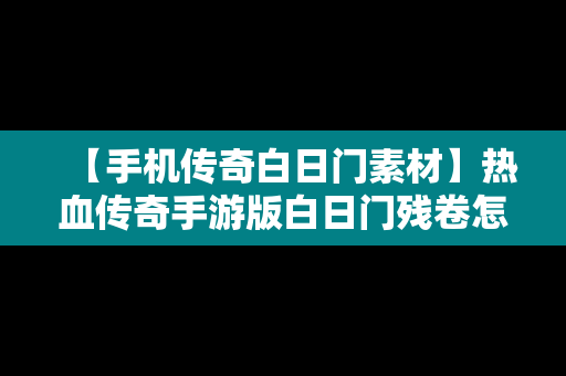 【手机传奇白日门素材】热血传奇手游版白日门残卷怎么获得