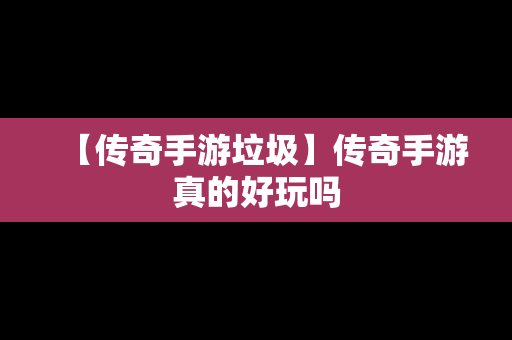 【传奇手游垃圾】传奇手游真的好玩吗
