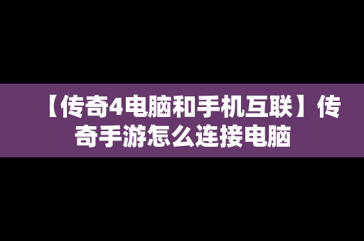 【传奇4电脑和手机互联】传奇手游怎么连接电脑