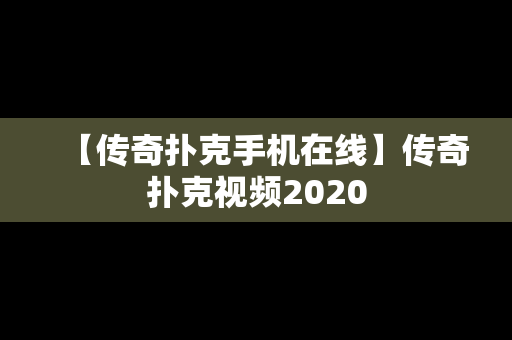 【传奇扑克手机在线】传奇扑克视频2020
