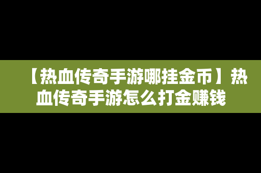 【热血传奇手游哪挂金币】热血传奇手游怎么打金赚钱