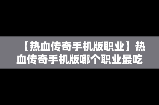 【热血传奇手机版职业】热血传奇手机版哪个职业最吃香