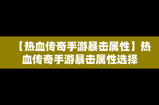 【热血传奇手游暴击属性】热血传奇手游暴击属性选择
