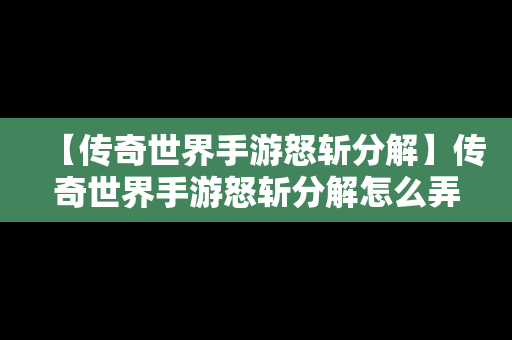 【传奇世界手游怒斩分解】传奇世界手游怒斩分解怎么弄