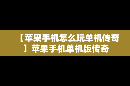 【苹果手机怎么玩单机传奇】苹果手机单机版传奇