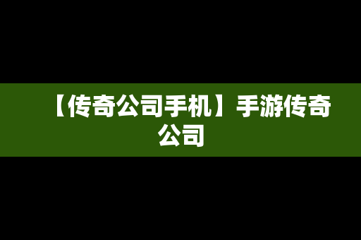 【传奇公司手机】手游传奇公司