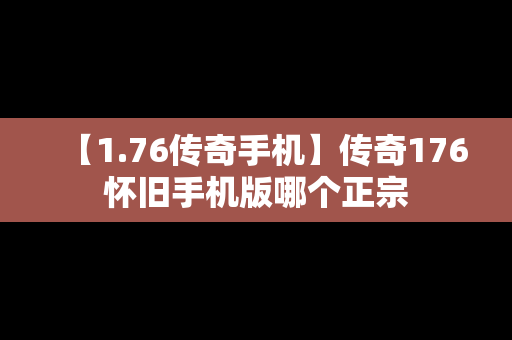 【1.76传奇手机】传奇176怀旧手机版哪个正宗