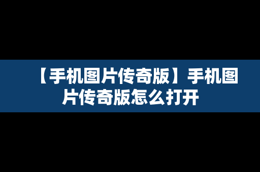 【手机图片传奇版】手机图片传奇版怎么打开