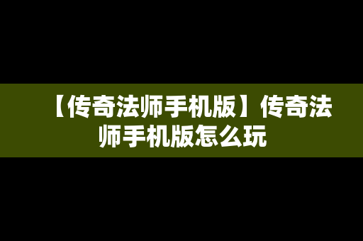 【传奇法师手机版】传奇法师手机版怎么玩