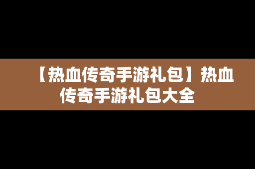 【热血传奇手游礼包】热血传奇手游礼包大全