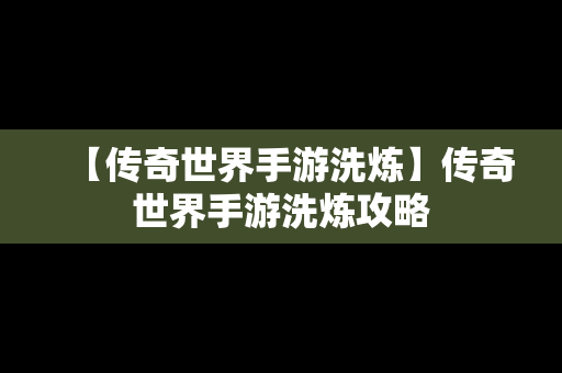 【传奇世界手游洗炼】传奇世界手游洗炼攻略