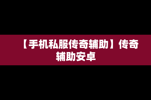 【手机私服传奇辅助】传奇辅助安卓
