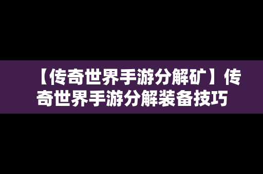 【传奇世界手游分解矿】传奇世界手游分解装备技巧