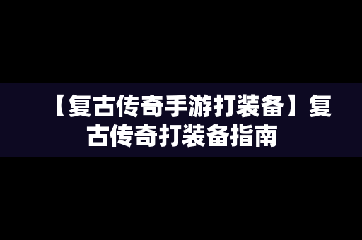 【复古传奇手游打装备】复古传奇打装备指南