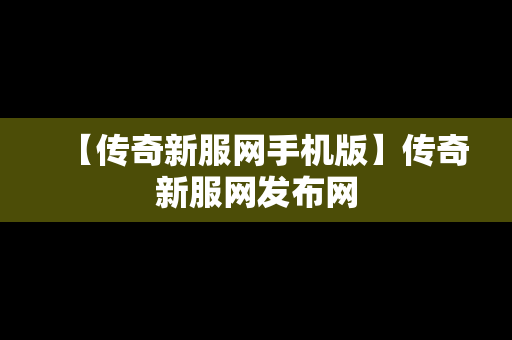 【传奇新服网手机版】传奇新服网发布网