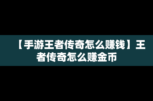 【手游王者传奇怎么赚钱】王者传奇怎么赚金币