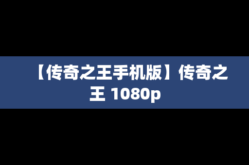 【传奇之王手机版】传奇之王 1080p