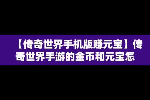 【传奇世界手机版赚元宝】传奇世界手游的金币和元宝怎么交易