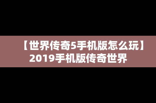【世界传奇5手机版怎么玩】2019手机版传奇世界
