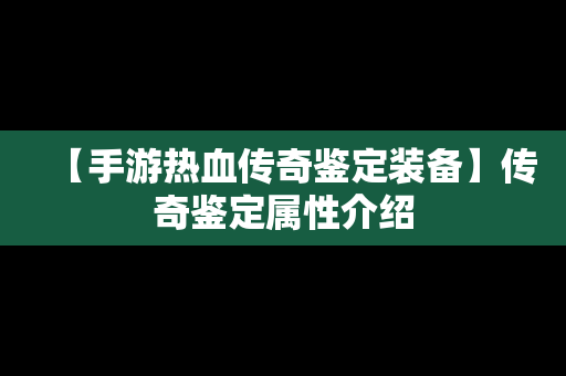 【手游热血传奇鉴定装备】传奇鉴定属性介绍