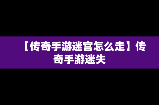 【传奇手游迷宫怎么走】传奇手游迷失