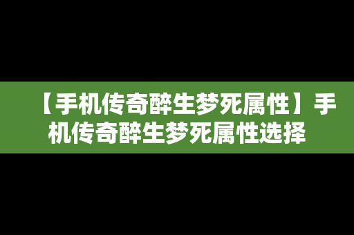 【手机传奇醉生梦死属性】手机传奇醉生梦死属性选择