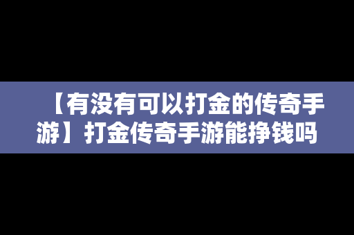 【有没有可以打金的传奇手游】打金传奇手游能挣钱吗