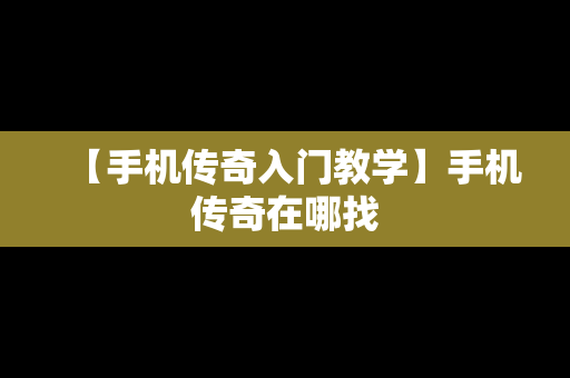 【手机传奇入门教学】手机传奇在哪找