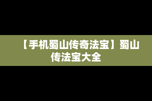 【手机蜀山传奇法宝】蜀山传法宝大全