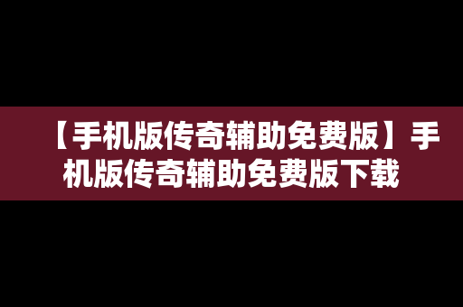 【手机版传奇辅助免费版】手机版传奇辅助免费版下载