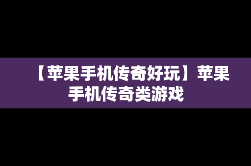 【苹果手机传奇好玩】苹果手机传奇类游戏
