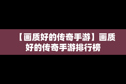 【画质好的传奇手游】画质好的传奇手游排行榜