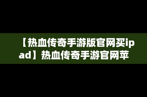 【热血传奇手游版官网买ipad】热血传奇手游官网苹果安卓互通