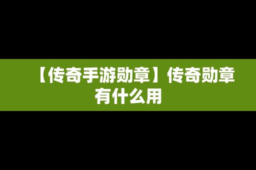 【传奇手游勋章】传奇勋章有什么用