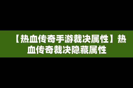【热血传奇手游裁决属性】热血传奇裁决隐藏属性