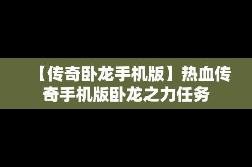 【传奇卧龙手机版】热血传奇手机版卧龙之力任务
