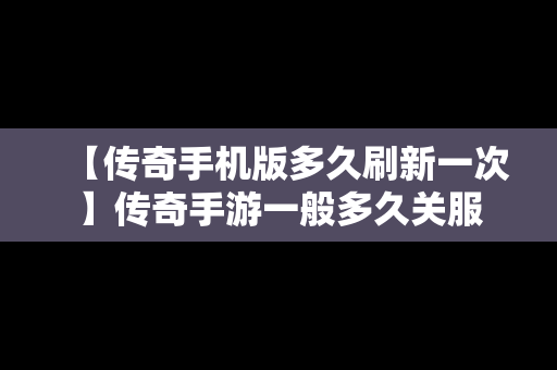 【传奇手机版多久刷新一次】传奇手游一般多久关服