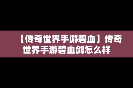 【传奇世界手游碧血】传奇世界手游碧血剑怎么样