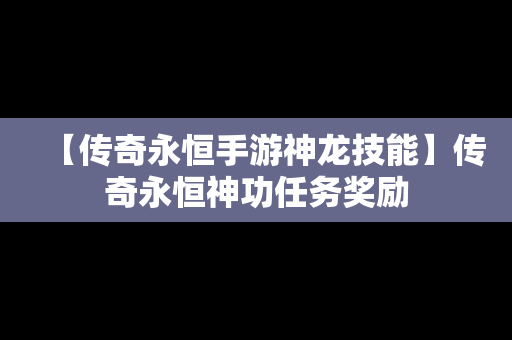 【传奇永恒手游神龙技能】传奇永恒神功任务奖励
