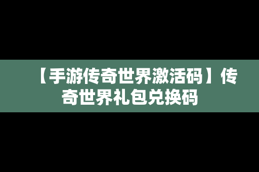 【手游传奇世界激活码】传奇世界礼包兑换码