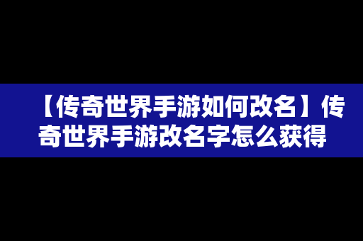 【传奇世界手游如何改名】传奇世界手游改名字怎么获得