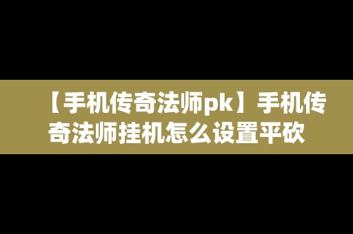 【手机传奇法师pk】手机传奇法师挂机怎么设置平砍