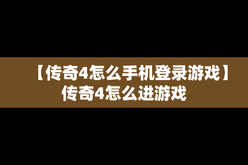 【传奇4怎么手机登录游戏】传奇4怎么进游戏