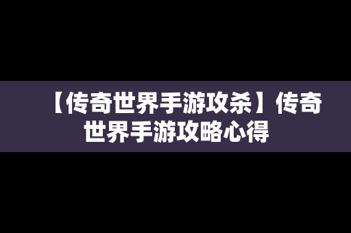 【传奇世界手游攻杀】传奇世界手游攻略心得
