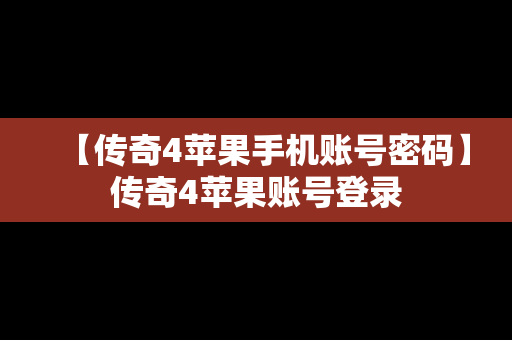 【传奇4苹果手机账号密码】传奇4苹果账号登录
