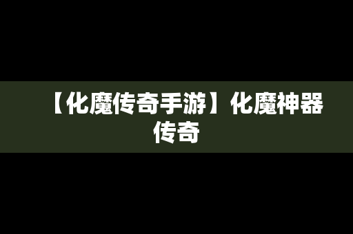 【化魔传奇手游】化魔神器传奇