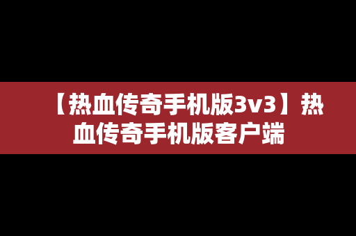 【热血传奇手机版3v3】热血传奇手机版客户端