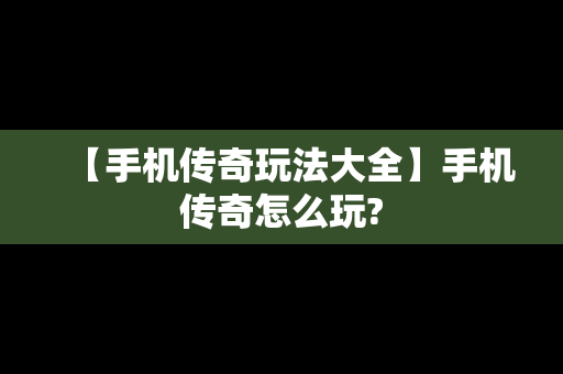 【手机传奇玩法大全】手机传奇怎么玩?