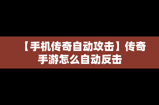 【手机传奇自动攻击】传奇手游怎么自动反击